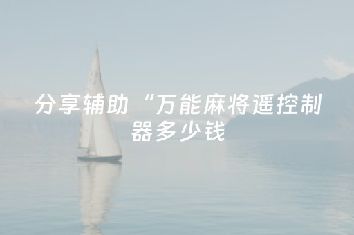 分享辅助“万能麻将遥控制器多少钱（专用辅牌神器免安装）