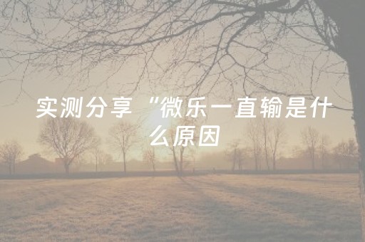 实测分享“微乐一直输是什么原因（助赢神器通用版）
