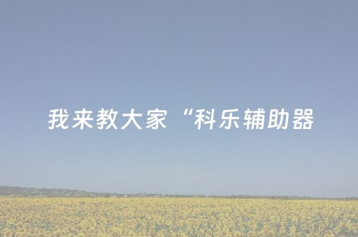 我来教大家“科乐辅助器（助赢神器通用版）