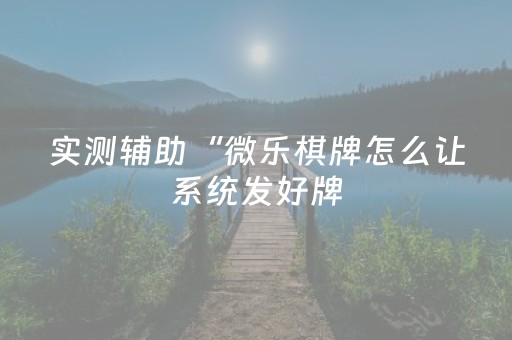 实测辅助“微乐棋牌怎么让系统发好牌（助赢神器通用版）