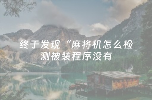 终于发现“麻将机怎么检测被装程序没有（专用辅牌神器免安装）