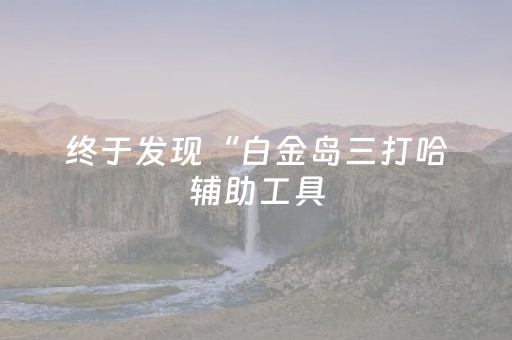 终于发现“白金岛三打哈辅助工具（专用辅牌神器免安装）