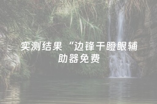 实测结果“边锋干瞪眼辅助器免费（助赢神器通用版）