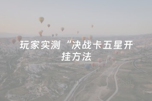 玩家实测“决战卡五星开挂方法（专用辅牌神器免安装）