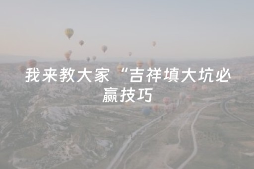 我来教大家“吉祥填大坑必赢技巧（助赢神器通用版）
