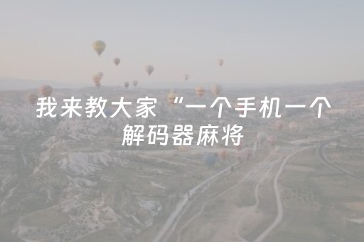 我来教大家“一个手机一个解码器麻将（专用辅牌神器免安装）