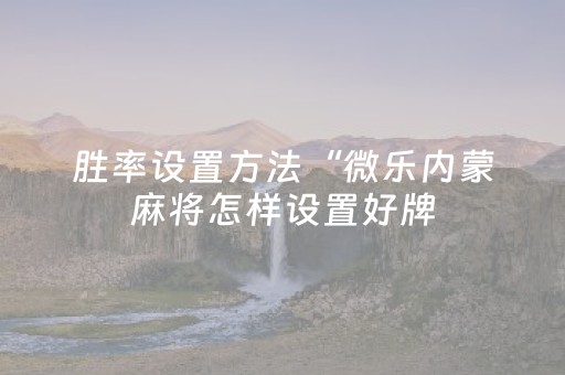 胜率设置方法“微乐内蒙麻将怎样设置好牌（助赢神器通用版）