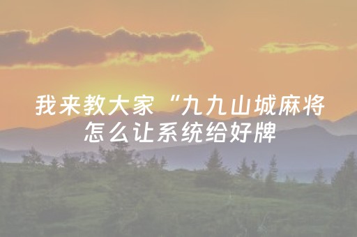 我来教大家“九九山城麻将怎么让系统给好牌（专用辅牌神器免安装）