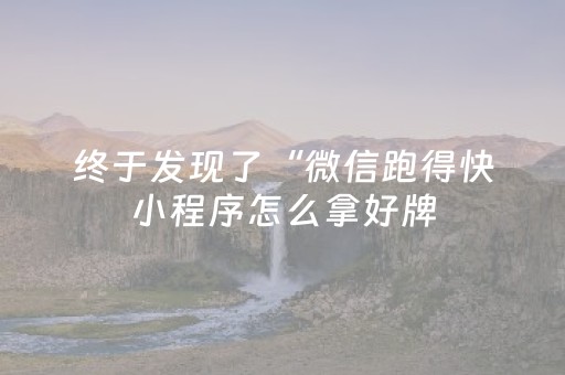 终于发现了“微信跑得快小程序怎么拿好牌（专用辅牌神器免安装）