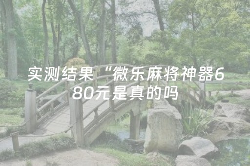 实测结果“微乐麻将神器680元是真的吗（专用辅牌神器免安装）