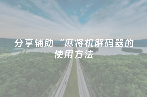 分享辅助“麻将机解码器的使用方法（助赢神器通用版）