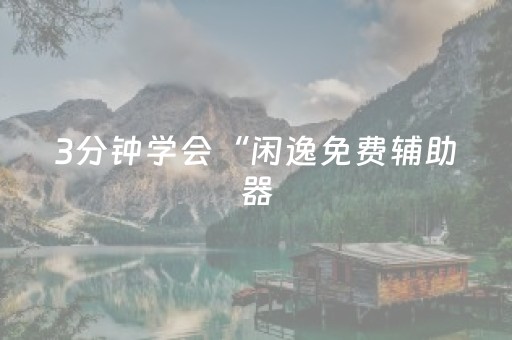 3分钟学会“闲逸免费辅助器（助赢神器通用版）