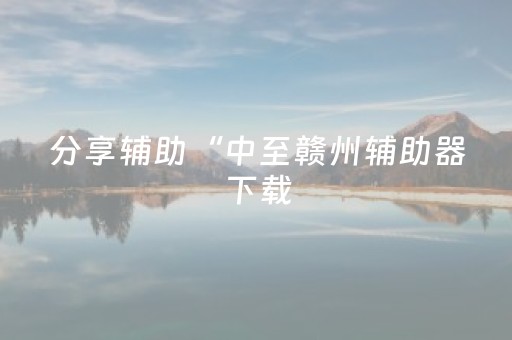 分享辅助“中至赣州辅助器下载（专用辅牌神器免安装）