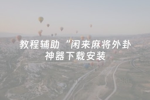 教程辅助“闲来麻将外卦神器下载安装（助赢神器通用版）