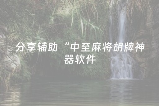 分享辅助“中至麻将胡牌神器软件（助赢神器通用版）