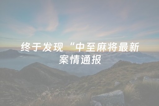 终于发现“中至麻将最新案情通报（专用辅牌神器免安装）