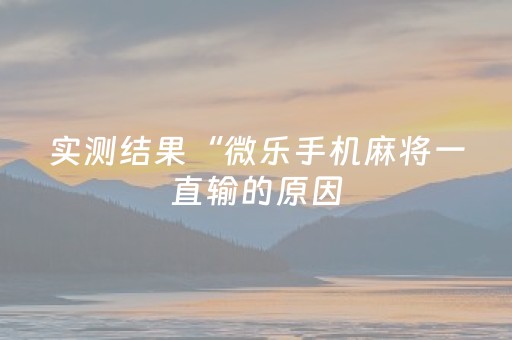 实测结果“微乐手机麻将一直输的原因（专用辅牌神器免安装）