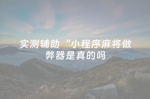 实测辅助“小程序麻将做弊器是真的吗（助赢神器通用版）