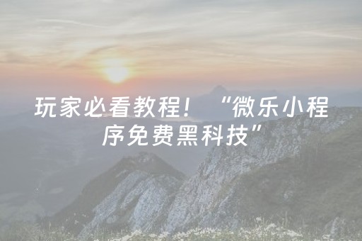 玩家必看教程！“微乐小程序免费黑科技”（详细透视教程）-哔哩哔哩
