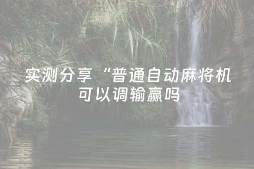 实测分享“普通自动麻将机可以调输赢吗（助赢神器通用版）