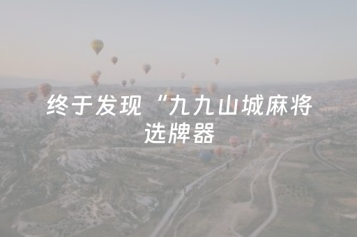 终于发现“九九山城麻将选牌器（助赢神器通用版）