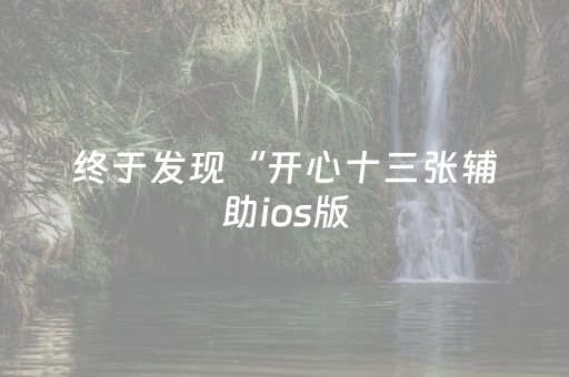 终于发现“开心十三张辅助ios版（助赢神器通用版）