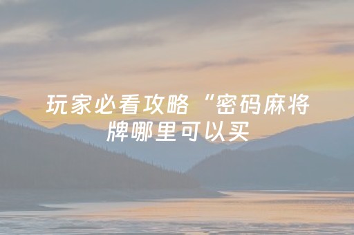 玩家必看攻略“密码麻将牌哪里可以买（专用辅牌神器免安装）