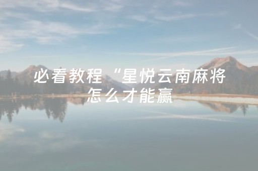 必看教程“星悦云南麻将怎么才能赢（专用辅牌神器免安装）
