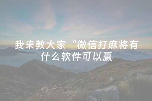 我来教大家“微信打麻将有什么软件可以赢（专用辅牌神器免安装）