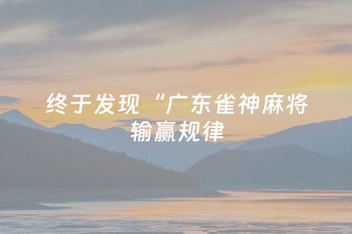 终于发现“广东雀神麻将输赢规律（助赢神器通用版）