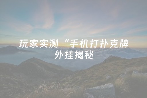 玩家实测“手机打扑克牌外挂揭秘（助赢神器通用版）