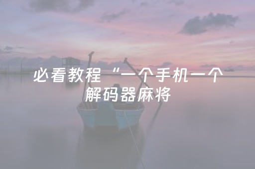 必看教程“一个手机一个解码器麻将（专用辅牌神器免安装）