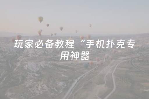 玩家必备教程“手机扑克专用神器（助赢神器通用版）
