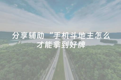 分享辅助“手机斗地主怎么才能拿到好牌（助赢神器通用版）