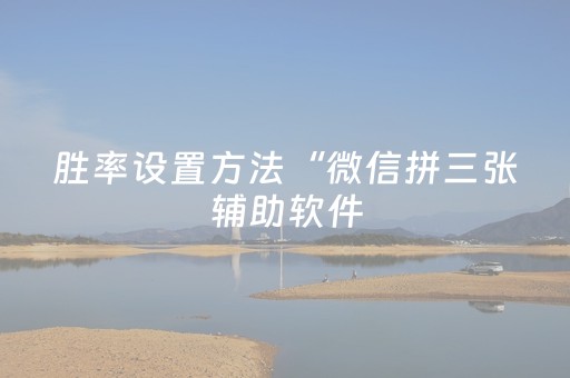 胜率设置方法“微信拼三张辅助软件（专用辅牌神器免安装）
