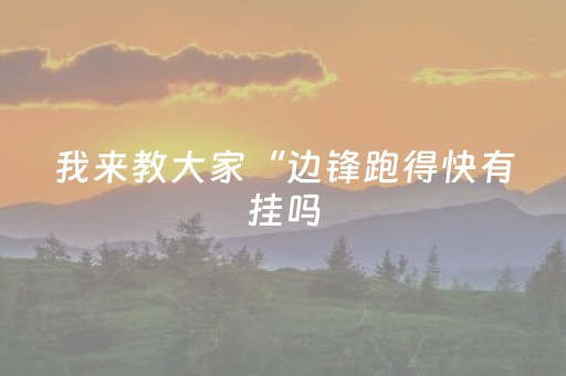 我来教大家“边锋跑得快有挂吗（专用辅牌神器免安装）
