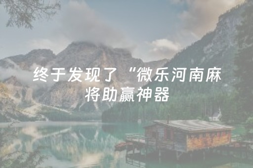 终于发现了“微乐河南麻将助赢神器（专用辅牌神器免安装）