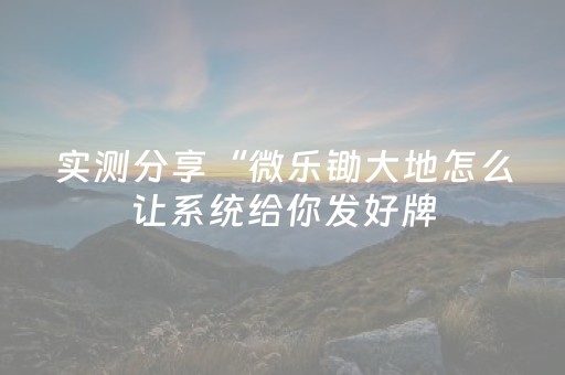 实测分享“微乐锄大地怎么让系统给你发好牌（助赢神器通用版）