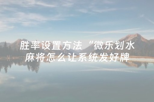 胜率设置方法“微乐划水麻将怎么让系统发好牌（助赢神器通用版）