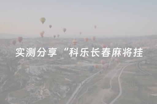 实测分享“科乐长春麻将挂（助赢神器通用版）