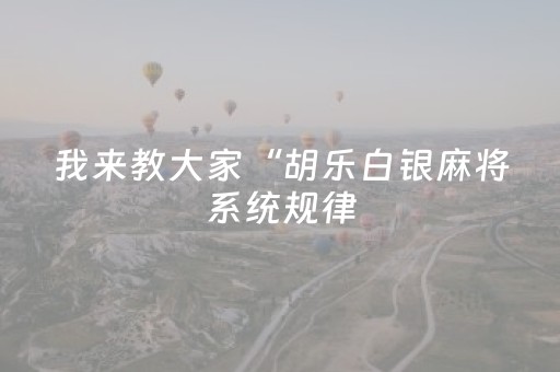 我来教大家“胡乐白银麻将系统规律（专用辅牌神器免安装）