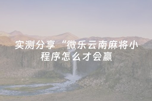 实测分享“微乐云南麻将小程序怎么才会赢（专用辅牌神器免安装）