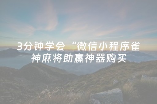 3分钟学会“微信小程序雀神麻将助赢神器购买（专用辅牌神器免安装）