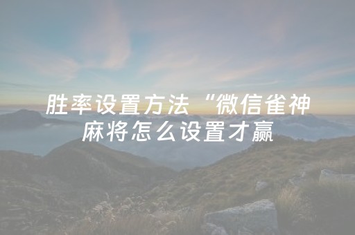 胜率设置方法“微信雀神麻将怎么设置才赢（助赢神器通用版）