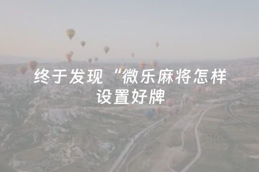 终于发现“微乐麻将怎样设置好牌（专用辅牌神器免安装）