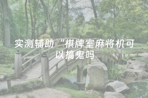 实测辅助“棋牌室麻将机可以搞鬼吗（助赢神器通用版）