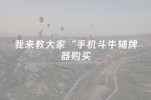 我来教大家“手机斗牛辅牌器购买（专用辅牌神器免安装）