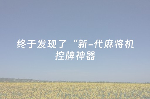 终于发现了“新-代麻将机控牌神器（助赢神器通用版）