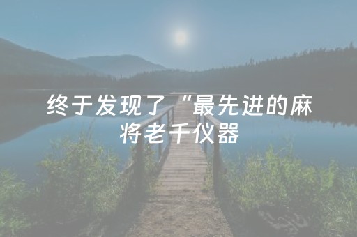终于发现了“最先进的麻将老千仪器（助赢神器通用版）