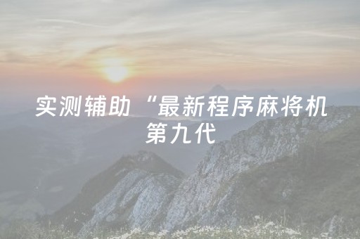 实测辅助“最新程序麻将机第九代（助赢神器通用版）